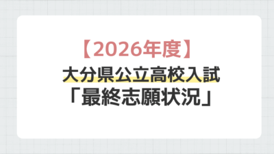 【2026年度】大分県立高校入試・最終志願倍率について